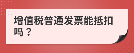 增值稅普通發(fā)票能抵扣嗎？