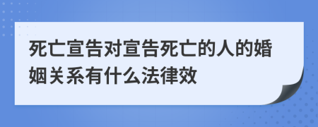 死亡宣告對(duì)宣告死亡的人的婚姻關(guān)系有什么法律效