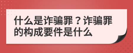 什么是詐騙罪？詐騙罪的構(gòu)成要件是什么