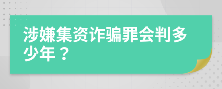 涉嫌集資詐騙罪會判多少年？