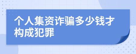 個(gè)人集資詐騙多少錢(qián)才構(gòu)成犯罪