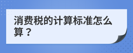 消費(fèi)稅的計(jì)算標(biāo)準(zhǔn)怎么算？