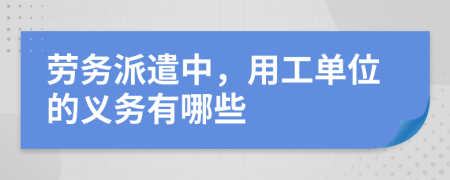 勞務(wù)派遣中，用工單位的義務(wù)有哪些
