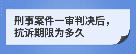刑事案件一審判決后，抗訴期限為多久