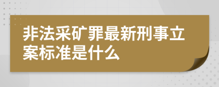 非法采礦罪最新刑事立案標(biāo)準(zhǔn)是什么