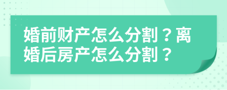 婚前財產(chǎn)怎么分割？離婚后房產(chǎn)怎么分割？