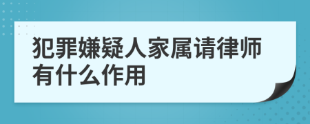 犯罪嫌疑人家屬請律師有什么作用