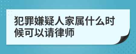 犯罪嫌疑人家屬什么時(shí)候可以請(qǐng)律師