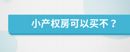 小產(chǎn)權(quán)房可以買不？