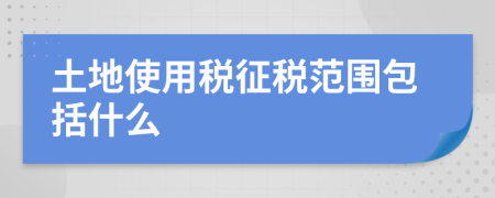 土地使用稅征稅范圍包括什么