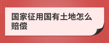 國家征用國有土地怎么賠償