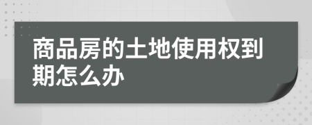 商品房的土地使用權(quán)到期怎么辦