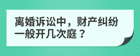 離婚訴訟中，財(cái)產(chǎn)糾紛一般開(kāi)幾次庭？