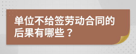 單位不給簽勞動合同的后果有哪些？