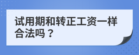 試用期和轉(zhuǎn)正工資一樣合法嗎？