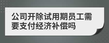 公司開除試用期員工需要支付經(jīng)濟(jì)補(bǔ)償嗎
