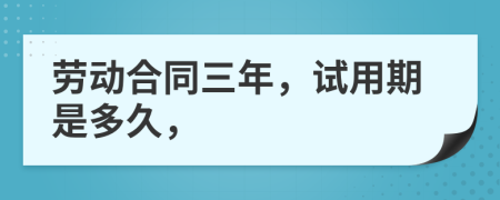 勞動(dòng)合同三年，試用期是多久，