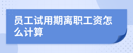 員工試用期離職工資怎么計算