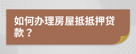 如何辦理房屋抵抵押貸款？