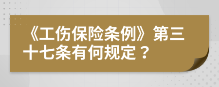 《工傷保險條例》第三十七條有何規(guī)定？