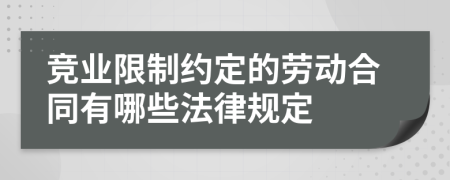競業(yè)限制約定的勞動(dòng)合同有哪些法律規(guī)定