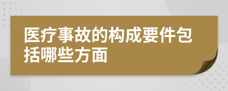 醫(yī)療事故的構(gòu)成要件包括哪些方面