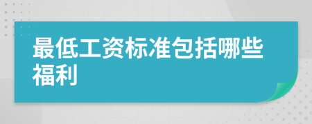 最低工資標(biāo)準(zhǔn)包括哪些福利