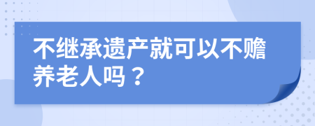 不繼承遺產(chǎn)就可以不贍養(yǎng)老人嗎？