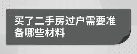 買了二手房過戶需要準(zhǔn)備哪些材料
