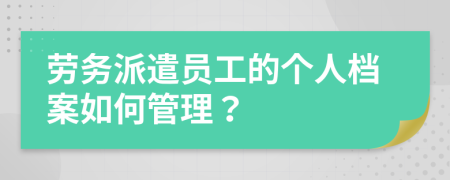 勞務(wù)派遣員工的個(gè)人檔案如何管理？