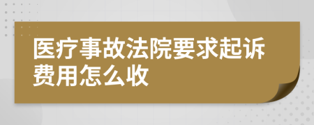 醫(yī)療事故法院要求起訴費(fèi)用怎么收