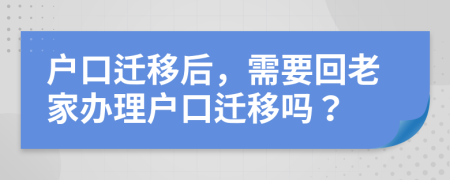 戶口遷移后，需要回老家辦理戶口遷移嗎？