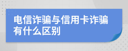 電信詐騙與信用卡詐騙有什么區(qū)別