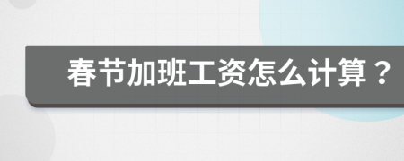 春節(jié)加班工資怎么計(jì)算？