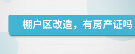 棚戶區(qū)改造，有房產(chǎn)證嗎