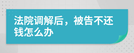 法院調(diào)解后，被告不還錢怎么辦