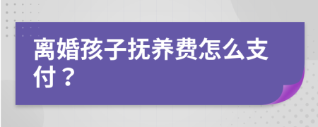 離婚孩子撫養(yǎng)費(fèi)怎么支付？