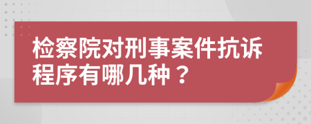 檢察院對刑事案件抗訴程序有哪幾種？