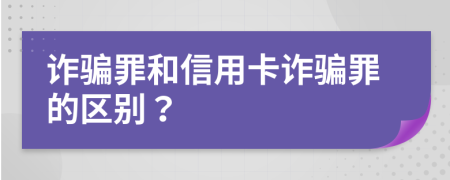 詐騙罪和信用卡詐騙罪的區(qū)別？