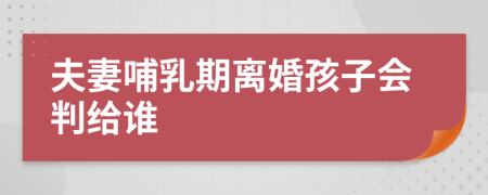 夫妻哺乳期離婚孩子會(huì)判給誰(shuí)