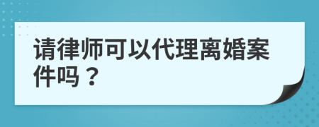 請(qǐng)律師可以代理離婚案件嗎？