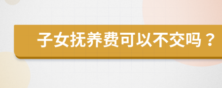 子女撫養(yǎng)費(fèi)可以不交嗎？