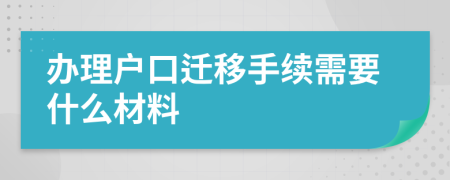 辦理戶(hù)口遷移手續(xù)需要什么材料