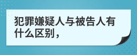 犯罪嫌疑人與被告人有什么區(qū)別，