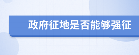 政府征地是否能夠強(qiáng)征