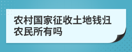 農(nóng)村國(guó)家征收土地錢(qián)歸農(nóng)民所有嗎