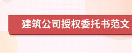 建筑公司授權(quán)委托書范文