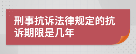 刑事抗訴法律規(guī)定的抗訴期限是幾年