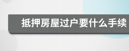 抵押房屋過戶要什么手續(xù)