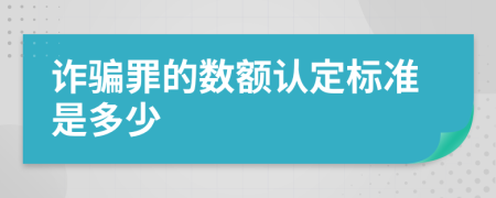 詐騙罪的數(shù)額認(rèn)定標(biāo)準(zhǔn)是多少
